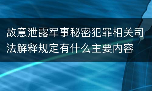 故意泄露军事秘密犯罪相关司法解释规定有什么主要内容