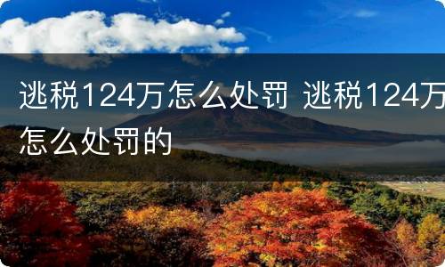 逃税124万怎么处罚 逃税124万怎么处罚的