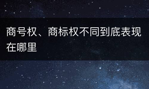 商号权、商标权不同到底表现在哪里