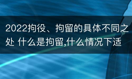 2022拘役、拘留的具体不同之处 什么是拘留,什么情况下适用拘留