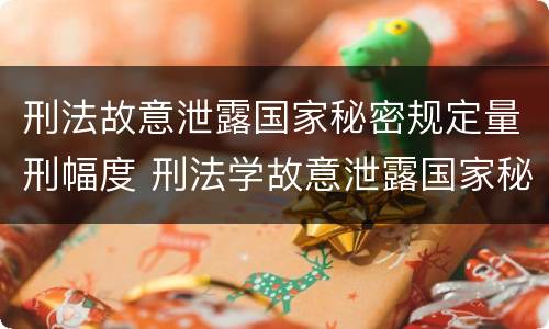 刑法故意泄露国家秘密规定量刑幅度 刑法学故意泄露国家秘密罪