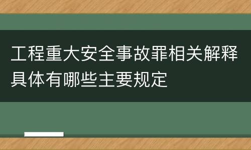 工程重大安全事故罪相关解释具体有哪些主要规定