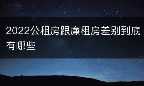 2022公租房跟廉租房差别到底有哪些