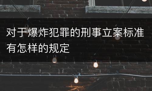 对于爆炸犯罪的刑事立案标准有怎样的规定