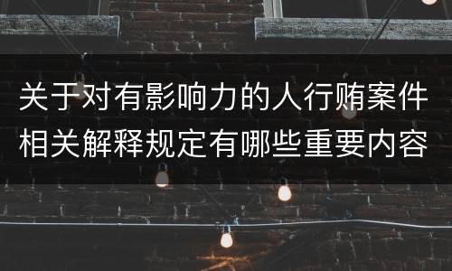 关于对有影响力的人行贿案件相关解释规定有哪些重要内容