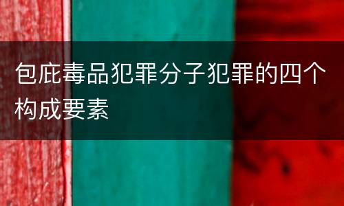 包庇毒品犯罪分子犯罪的四个构成要素