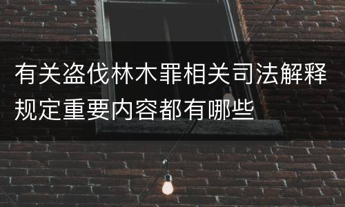 有关盗伐林木罪相关司法解释规定重要内容都有哪些
