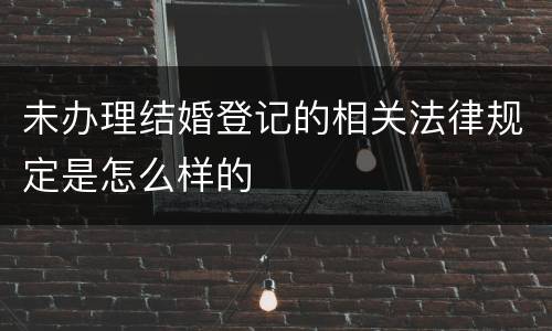 未办理结婚登记的相关法律规定是怎么样的