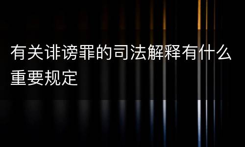 有关诽谤罪的司法解释有什么重要规定