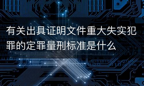 有关出具证明文件重大失实犯罪的定罪量刑标准是什么