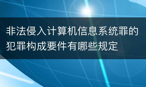 非法侵入计算机信息系统罪的犯罪构成要件有哪些规定
