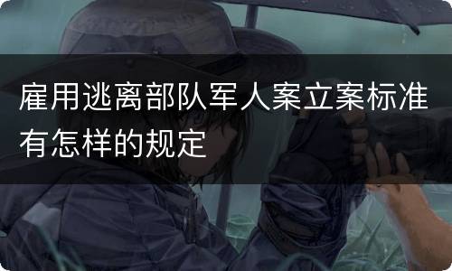 雇用逃离部队军人案立案标准有怎样的规定