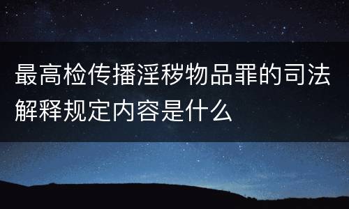 最高检传播淫秽物品罪的司法解释规定内容是什么