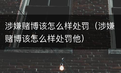 涉嫌赌博该怎么样处罚（涉嫌赌博该怎么样处罚他）