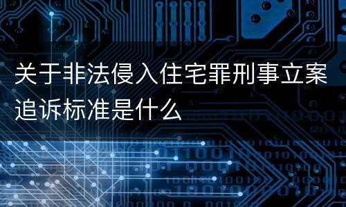 关于非法侵入住宅罪刑事立案追诉标准是什么