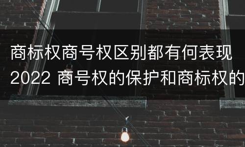 商标权商号权区别都有何表现2022 商号权的保护和商标权的保护一样是全国性范围的