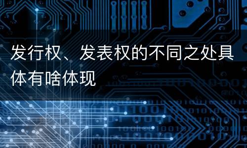 发行权、发表权的不同之处具体有啥体现