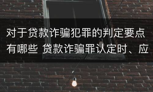 对于贷款诈骗犯罪的判定要点有哪些 贷款诈骗罪认定时、应当注意以下问题