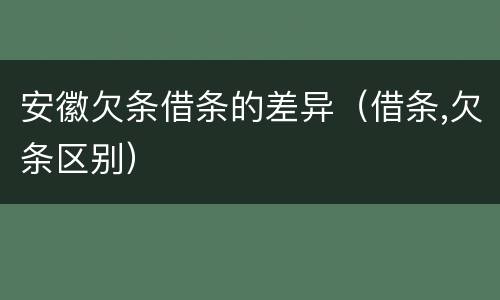 安徽欠条借条的差异（借条,欠条区别）