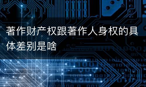 著作财产权跟著作人身权的具体差别是啥