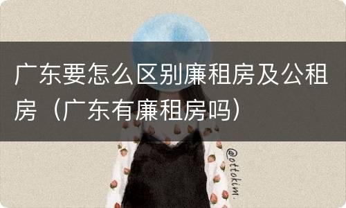 广东要怎么区别廉租房及公租房（广东有廉租房吗）