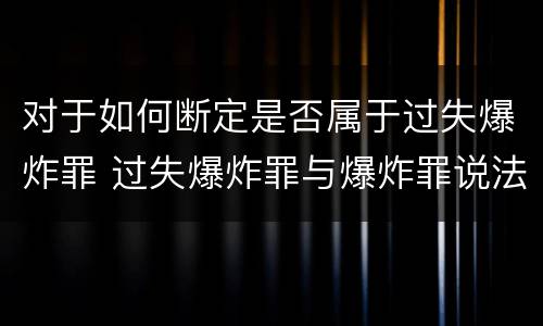 对于如何断定是否属于过失爆炸罪 过失爆炸罪与爆炸罪说法错误的是