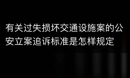 有关过失损坏交通设施案的公安立案追诉标准是怎样规定