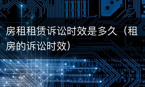 房租租赁诉讼时效是多久（租房的诉讼时效）