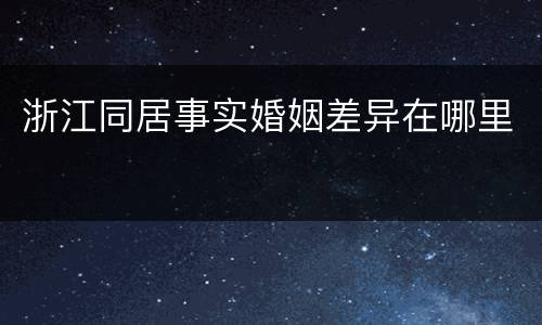 浙江同居事实婚姻差异在哪里
