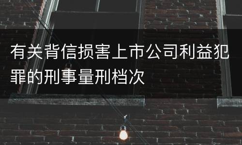 有关背信损害上市公司利益犯罪的刑事量刑档次