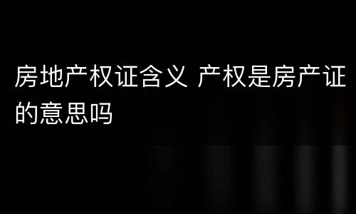 房地产权证含义 产权是房产证的意思吗