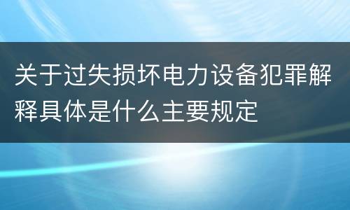 关于过失损坏电力设备犯罪解释具体是什么主要规定