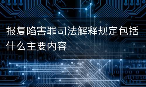报复陷害罪司法解释规定包括什么主要内容