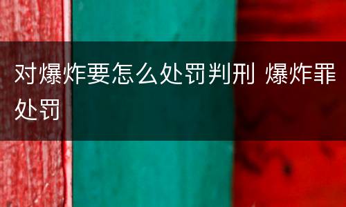 对爆炸要怎么处罚判刑 爆炸罪处罚