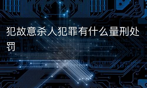 犯故意杀人犯罪有什么量刑处罚