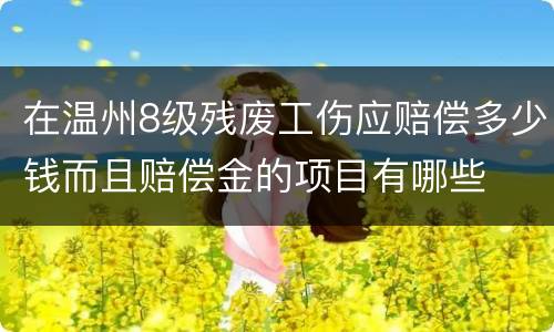 在温州8级残废工伤应赔偿多少钱而且赔偿金的项目有哪些