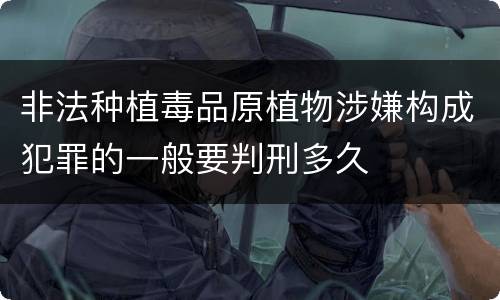 非法种植毒品原植物涉嫌构成犯罪的一般要判刑多久