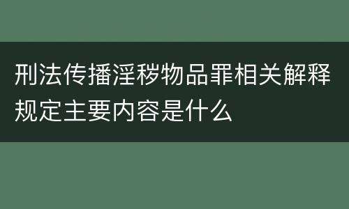 刑法传播淫秽物品罪相关解释规定主要内容是什么