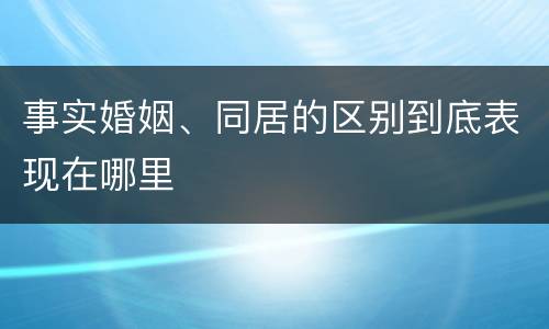 事实婚姻、同居的区别到底表现在哪里