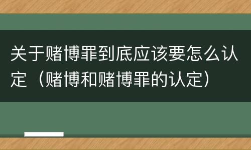 关于赌博罪到底应该要怎么认定（赌博和赌博罪的认定）