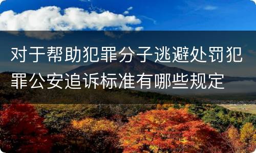对于帮助犯罪分子逃避处罚犯罪公安追诉标准有哪些规定