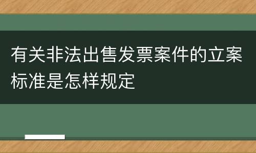 有关非法出售发票案件的立案标准是怎样规定