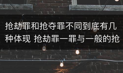 抢劫罪和抢夺罪不同到底有几种体现 抢劫罪一罪与一般的抢劫罪区别