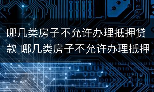 哪几类房子不允许办理抵押贷款 哪几类房子不允许办理抵押贷款业务