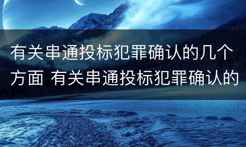 有关串通投标犯罪确认的几个方面 有关串通投标犯罪确认的几个方面的问题