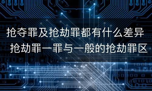 抢夺罪及抢劫罪都有什么差异 抢劫罪一罪与一般的抢劫罪区别