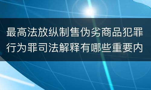 最高法放纵制售伪劣商品犯罪行为罪司法解释有哪些重要内容