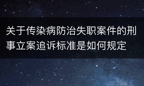 关于传染病防治失职案件的刑事立案追诉标准是如何规定