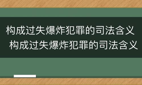 构成过失爆炸犯罪的司法含义 构成过失爆炸犯罪的司法含义是什么