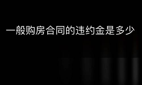 一般购房合同的违约金是多少
